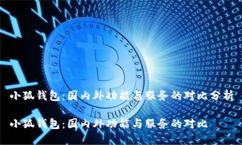 小狐錢包：國內(nèi)外功能與服務(wù)的對比分析

小狐錢包：國內(nèi)外功能與服務(wù)的對比