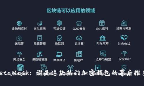 MetaMask: 誰是這款熱門加密錢包的幕后推手？