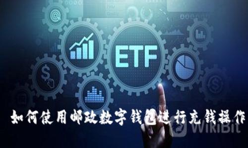  如何使用郵政數(shù)字錢包進行充錢操作