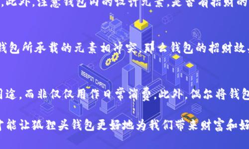 狐貍頭錢包的招財(cái)秘密：您不可不知的財(cái)運(yùn)與風(fēng)水/
狐貍頭錢包, 招財(cái), 風(fēng)水/guanjianci

狐貍頭錢包在近年來(lái)逐漸成為流行的時(shí)尚單品，尤其在年輕消費(fèi)者中受到了廣泛的關(guān)注。這個(gè)錢包不僅因?yàn)槠洫?dú)特的外形設(shè)計(jì)而吸引人，更因?yàn)樵陲L(fēng)水學(xué)上，狐貍作為瑞獸之一，象征著智慧和財(cái)富。因此，許多人開始好奇：狐貍頭錢包真的能招財(cái)嗎？本文將從多個(gè)角度深入探討這一問題，包括狐貍頭錢包的背后文化含義、風(fēng)水學(xué)說、真實(shí)案例分析以及常見的誤區(qū)解讀。

狐貍頭錢包的文化意義與起源
狐貍頭錢包的設(shè)計(jì)靈感來(lái)源于中國(guó)傳統(tǒng)文化中的狐貍形象。狐貍在中國(guó)文化中被視為一種聰明、狡猾的動(dòng)物，常常與智慧、財(cái)富和好運(yùn)相聯(lián)系。從古至今，狐貍在文學(xué)作品和民間故事中頻繁出現(xiàn)，象征著善于機(jī)智應(yīng)對(duì)的特質(zhì)。人們相信，擁有狐貍的元素在生活中能幫助提升自己的智慧和運(yùn)氣，這也是狐貍頭錢包受歡迎的原因之一。

近年來(lái)，隨著風(fēng)水學(xué)的普及，越來(lái)越多的人開始將其應(yīng)用到日常生活中，包括服飾、配飾等方面。狐貍頭錢包的設(shè)計(jì)不僅獨(dú)特，而且富有個(gè)性，符合年輕人的消費(fèi)需求。通過將好運(yùn)與時(shí)尚結(jié)合，狐貍頭錢包在眾多錢包款式中脫穎而出。

狐貍頭錢包如何招財(cái)？
在風(fēng)水學(xué)中，狐貍被視為能夠吸引財(cái)富和好運(yùn)的動(dòng)物。選擇狐貍頭錢包，尤其是專門設(shè)計(jì)的風(fēng)水錢包，被認(rèn)為具備一定的招財(cái)功能。通常來(lái)說，風(fēng)水錢包的設(shè)計(jì)會(huì)遵循一些基本的風(fēng)水原則，諸如顏色、材質(zhì)和形狀等都可能對(duì)財(cái)運(yùn)產(chǎn)生影響。

首先，從顏色上講，通常被認(rèn)為是招財(cái)?shù)念伾屑t色、金色和紫色。狐貍頭錢包如果運(yùn)用這些顏色，會(huì)被視為能夠喚醒財(cái)富的潛力。而在材質(zhì)方面，選用天然皮革或高質(zhì)量的材料，給人一種高檔和尊貴的感覺，也會(huì)幫助提升佩戴者的狀態(tài)，從而吸引財(cái)富。

其次，形狀和設(shè)計(jì)也非常重要。狐貍頭的形狀本身就寓意著智慧與機(jī)智，搭配恰當(dāng)?shù)膱D案和設(shè)計(jì)，能夠提升錢包的風(fēng)水價(jià)值。例如，一些錢包設(shè)計(jì)師會(huì)在錢包內(nèi)附上招財(cái)?shù)姆浠驁D案，來(lái)增強(qiáng)其招財(cái)能力。這些細(xì)節(jié)之處盡管看似微小，但在風(fēng)水學(xué)的角度來(lái)看，合適的設(shè)計(jì)能夠起到提高吸引財(cái)富磁場(chǎng)的作用。

真實(shí)案例分析：狐貍頭錢包招財(cái)?shù)某晒适?為了更深入理解狐貍頭錢包的招財(cái)效應(yīng)，我們不妨看看一些真實(shí)案例。在社交媒體以及風(fēng)水論壇上，有不少佩戴狐貍頭錢包的用戶分享了他們的故事。某位用戶在購(gòu)買狐貍頭錢包后，事業(yè)發(fā)展順利，并且意外獲得了一份高薪的工作，這是風(fēng)水學(xué)的直接體現(xiàn)。

另外一位母親在給女兒購(gòu)買了狐貍頭錢包之后，發(fā)現(xiàn)女兒的學(xué)業(yè)和人際關(guān)系都有了很大的改善，學(xué)習(xí)成績(jī)顯著提高，生活狀態(tài)也變得更加樂觀開朗。通過這些故事，我們可以看到，狐貍頭錢包不僅撐起了佩戴者的時(shí)尚感，更在潛意識(shí)中影響了他們的生活狀態(tài)與運(yùn)勢(shì)。

狐貍頭錢包的誤區(qū)與常見問題
盡管狐貍頭錢包在風(fēng)水角度上有其招財(cái)?shù)囊饬x，但也存在一些常見的誤區(qū)和錯(cuò)誤理解。很多人可能會(huì)認(rèn)為，只要擁有狐貍頭錢包，就一定能招來(lái)財(cái)富，其實(shí)這樣的想法是不切實(shí)際的。風(fēng)水的效果并非完全依賴于外部物品，而是在于持有者的心態(tài)和努力。

其次，有人認(rèn)為狐貍頭這種形象在某些文化中可能涉及不吉利的象征，尤其是在某些地區(qū)的民俗文化中會(huì)將其視為狡詐的象征。然而，風(fēng)水學(xué)所講的招財(cái)與個(gè)人的心態(tài)、努力程度緊密相關(guān)，與外部物品的好壞并沒有絕對(duì)的因果關(guān)系，這也就解釋了為什么有些人買了器具卻并未感受到明顯的變化。

常見的問題解答

問題一：使用狐貍頭錢包的人通常具有什么樣的精神狀態(tài)？
使用狐貍頭錢包的人大多有著積極向上的態(tài)度。由于狐貍象征著智慧和機(jī)靈，許多用戶希望通過這種象征物來(lái)提醒自己在面對(duì)困難時(shí)保持靈活的思維和適應(yīng)能力。他們?cè)敢饫蔑L(fēng)水的奧秘來(lái)提升自己的財(cái)運(yùn)和生活狀態(tài)，這種信念在潛意識(shí)中影響了他們的生活選擇。

問題二：選擇狐貍頭錢包的注意事項(xiàng)是什么？
在選擇狐貍頭錢包時(shí)，首先要注意材質(zhì)和做工，優(yōu)質(zhì)的材料會(huì)更有利于提升錢包的風(fēng)水屬性。其次，應(yīng)考慮錢包的顏色與個(gè)人命理的搭配，選擇最適合自己的顏色。此外，注意錢包內(nèi)的設(shè)計(jì)元素，是否有招財(cái)?shù)脑匾约芭c自身的契合度也是需要重點(diǎn)考量的因素。

問題三：狐貍頭錢包是否適合每個(gè)人？
從風(fēng)水角度來(lái)看，這種錢包并不一定適合每個(gè)人。風(fēng)水講究的是個(gè)人的五行與外部物品的相互協(xié)調(diào)，狐貍頭錢包適合有著相應(yīng)需求的人。如果一位用戶的命理與錢包所承載的元素相沖突，那么錢包的招財(cái)效果可能會(huì)受到影響。因此，選擇之前，最好咨詢專業(yè)的風(fēng)水師，以確保選擇最適合自己的吉祥物。

問題四：如何正確地使用狐貍頭錢包以增強(qiáng)招財(cái)效果？
正確使用狐貍頭錢包的重要性不言而喻。首先，保持錢包內(nèi)部的整潔與干凈，可以增強(qiáng)其吸引財(cái)富的能力。同時(shí)，合理安排錢包的使用，將其盡量用于存放散財(cái)?shù)挠猛?，而非僅僅用作日常消費(fèi)。此外，偶爾將錢包放置在瑞氣處，如書桌或陽(yáng)臺(tái)等光線明亮的位置，可以進(jìn)一步提升其招財(cái)?shù)哪芰俊?
總結(jié)來(lái)看，狐貍頭錢包不僅是一款時(shí)尚女包，更是承載了許多文化與風(fēng)水元素的人生信物。在選購(gòu)和使用時(shí)，了解其背后的文化意義、風(fēng)水學(xué)說和個(gè)人生活狀態(tài)，才能讓狐貍頭錢包更好地為我們帶來(lái)財(cái)富和好運(yùn)。