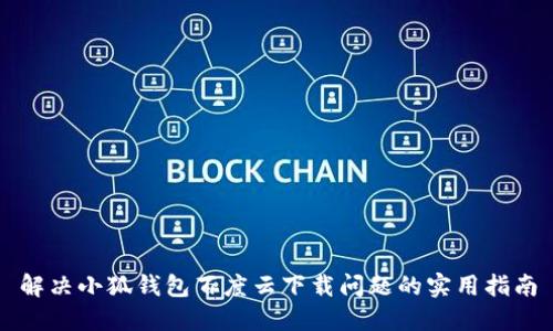 解決小狐錢包百度云下載問(wèn)題的實(shí)用指南