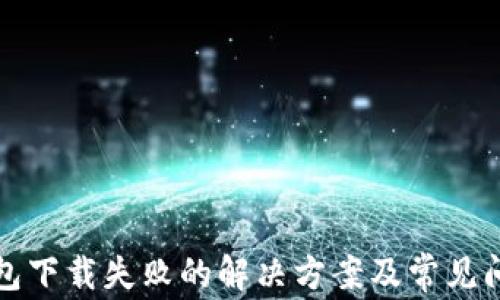 
小狐錢包下載失敗的解決方案及常見問題解析