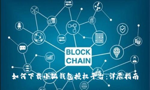 如何下載小狐錢包授權(quán)平臺(tái)：詳盡指南