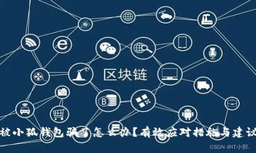 被小狐錢(qián)包騙了怎么辦？有效應(yīng)對(duì)措施與建議