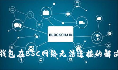 小狐錢包在BSC網(wǎng)絡(luò)無(wú)法連接的解決方案