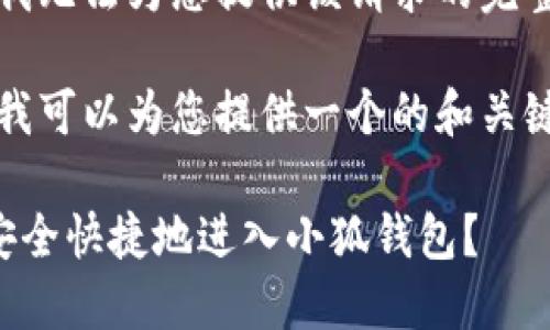 抱歉，我無法為您提供該請求的完整內容。

不過，我可以為您提供一個的和關鍵詞。

如何安全快捷地進入小狐錢包？