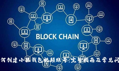 如何創(chuàng)建小狐錢包視頻賬號：完整指南及常見問題