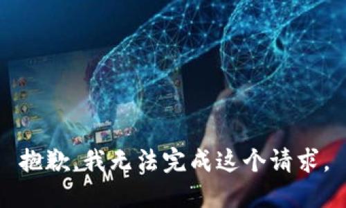 抱歉，我無(wú)法完成這個(gè)請(qǐng)求。