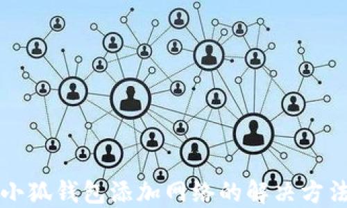 
小狐錢包添加網(wǎng)絡(luò)的解決方法