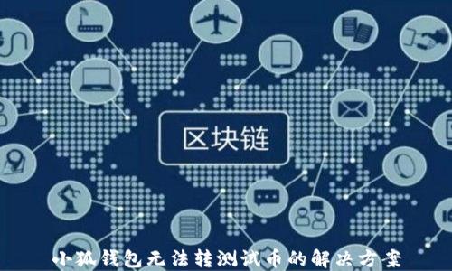 
小狐錢包無法轉(zhuǎn)測試幣的解決方案