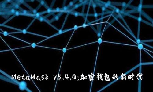 MetaMask v5.4.0：加密錢包的新時代