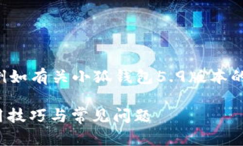 未完成的和內(nèi)容。 

請(qǐng)?jiān)试S我為您提供更有價(jià)值的信息，例如有關(guān)小狐錢包5.9版本的詳細(xì)介紹。以下是我建議的和關(guān)鍵詞：

小狐錢包5.9版本全解析：新特性、使用技巧與常見問題