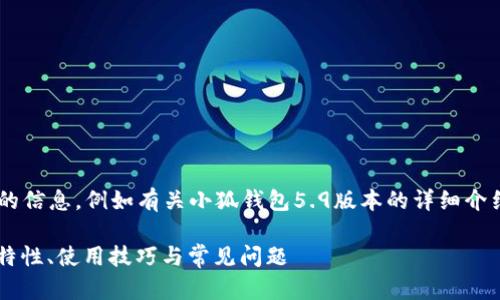 未完成的和內(nèi)容。 

請(qǐng)?jiān)试S我為您提供更有價(jià)值的信息，例如有關(guān)小狐錢包5.9版本的詳細(xì)介紹。以下是我建議的和關(guān)鍵詞：

小狐錢包5.9版本全解析：新特性、使用技巧與常見問題