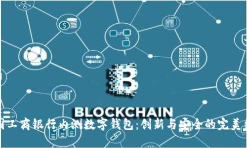 中國(guó)工商銀行內(nèi)測(cè)數(shù)字錢(qián)包：創(chuàng)新與安全的完美結(jié)合