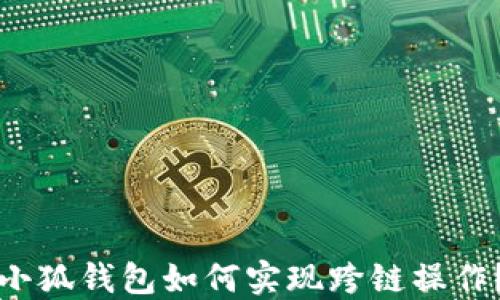 
小狐錢包如何實(shí)現(xiàn)跨鏈操作？