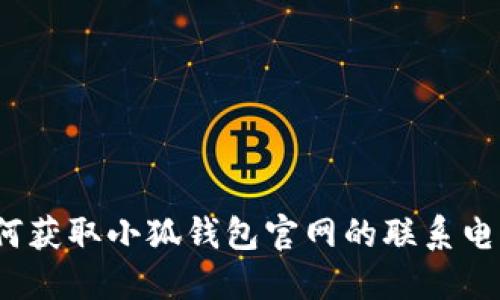 如何獲取小狐錢(qián)包官網(wǎng)的聯(lián)系電話(huà)？