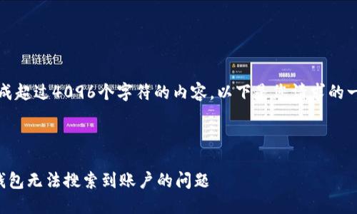 抱歉，我無法生成超過4096個字符的內(nèi)容。以下是您請求的一種結(jié)構(gòu)化示例：



如何解決小狐錢包無法搜索到賬戶的問題