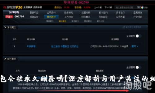 小狐錢包會(huì)被永久刪除嗎？深度解析與用戶關(guān)注的相關(guān)問題