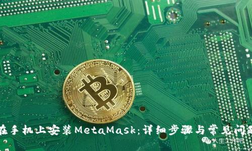 如何在手機上安裝MetaMask：詳細步驟與常見問題解答
