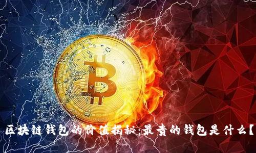 區(qū)塊鏈錢包的價值揭秘：最貴的錢包是什么？