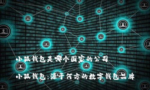 小狐錢包是哪個國家的公司

小狐錢包：源于何方的數(shù)字錢包品牌