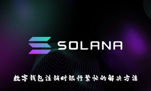 數字錢包注銷時銀行繁忙的解決方法