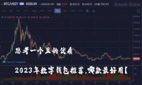 思考一個且的優(yōu)質(zhì)

2023年數(shù)字錢包推薦，哪款最好用？