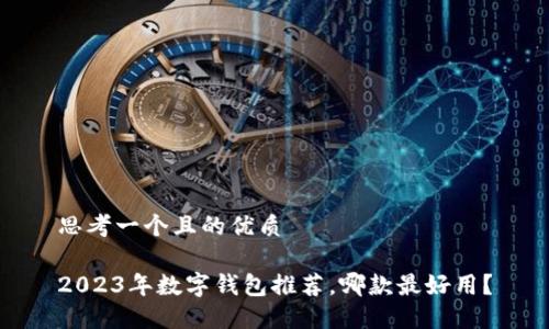 思考一個且的優(yōu)質(zhì)

2023年數(shù)字錢包推薦，哪款最好用？