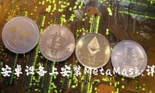 如何在安卓設(shè)備上安裝MetaMask：詳細指南