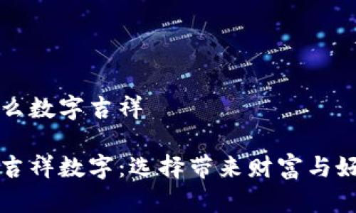 錢包發(fā)什么數(shù)字吉祥

錢包里的吉祥數(shù)字：選擇帶來財富與好運的符號