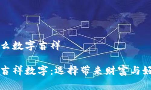 錢包發(fā)什么數(shù)字吉祥

錢包里的吉祥數(shù)字：選擇帶來財富與好運的符號