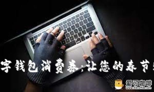 深圳新春數(shù)字錢(qián)包消費(fèi)券：讓您的春節(jié)購(gòu)物更劃算！