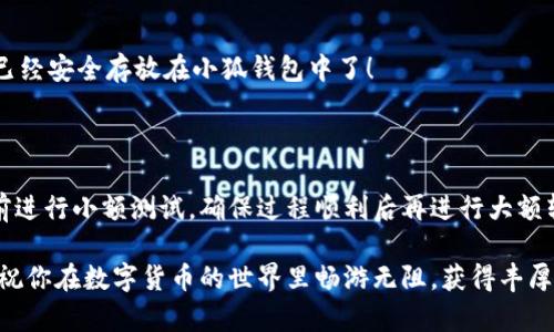 如何將數(shù)字貨幣轉(zhuǎn)入小狐錢包？

如果你想將數(shù)字貨幣存放到小狐錢包里，這里將為你詳細(xì)介紹整個(gè)操作過程。小狐錢包以其用戶友好和安全性高而受到許多投資者的青睞。下面將分步驟為你分析如何將幣轉(zhuǎn)入小狐錢包，確保你順利進(jìn)行，并在過程中盡量不出現(xiàn)任何問題。

第一步：下載并安裝小狐錢包

首先，你需要確保已經(jīng)在你的手機(jī)或電腦上下載并安裝了小狐錢包。你可以在官方網(wǎng)站或者應(yīng)用商店中搜索“小狐錢包”，選擇官方應(yīng)用進(jìn)行下載。安裝過程非常簡(jiǎn)單，只需要按照提示一步步操作即可。

第二步：注冊(cè)并創(chuàng)建錢包

下載完成后，打開小狐錢包應(yīng)用。你需要?jiǎng)?chuàng)建一個(gè)新錢包，遵循應(yīng)用里的提示，輸入必要的信息。創(chuàng)建錢包的過程中，你會(huì)被要求設(shè)置密碼，這個(gè)密碼很重要，一定要妥善保管！多么令人振奮！你即將在這里開啟你的數(shù)字資產(chǎn)之旅！

第三步：備份錢包助記詞

當(dāng)你的錢包創(chuàng)建成功后，小狐錢包會(huì)生成一組助記詞。這組詞是你錢包的唯一識(shí)別碼，丟失或泄露可能會(huì)導(dǎo)致你的資金受到威脅！一定要將助記詞備份到安全的地方，不要與他人分享，確保你的財(cái)富安全。此時(shí)，不妨找個(gè)紙筆，認(rèn)真寫下這些助記詞。

第四步：獲取小狐錢包地址

在小狐錢包的界面中，你會(huì)看到你的錢包地址，這個(gè)地址是你轉(zhuǎn)幣的關(guān)鍵。在轉(zhuǎn)入任何數(shù)字貨幣之前，要確保你選擇的幣種與小狐錢包支持的幣種相匹配（例如，Ethereum、Bitcoin等）。你可以在“資產(chǎn)”頁(yè)面中找到這個(gè)錢包地址，點(diǎn)擊“復(fù)制”或“分享”功能，將地址復(fù)制到剪貼板。

第五步：從交易所提幣

現(xiàn)在，你需要打開你存放數(shù)字貨幣的交易所（如幣安、火幣等），并登錄你的賬戶。找到你希望轉(zhuǎn)出的錢包，點(diǎn)擊“提現(xiàn)”或“提幣”功能。在零錢包中粘貼你剛才從小狐錢包中復(fù)制的錢包地址。

在提幣頁(yè)面中，輸入你要轉(zhuǎn)出的金額，并確認(rèn)所有信息無(wú)誤后，提交提幣申請(qǐng)。此時(shí)，交易所可能會(huì)請(qǐng)求你進(jìn)行二次驗(yàn)證（例如，通過手機(jī)驗(yàn)證碼或郵箱確認(rèn)），請(qǐng)按要求完成。等待幾分鐘后，種種繁復(fù)的操作終于到此為止！多么令人期待啊，看看你的幣是否到賬！

第六步：確認(rèn)到賬

回來小狐錢包，刷新資產(chǎn)頁(yè)面，查看是否已經(jīng)到賬。如果一切順利，你就能看到轉(zhuǎn)入的數(shù)字貨幣了。太棒了！你的資產(chǎn)已經(jīng)安全存放在小狐錢包中了！

最后的提示

無(wú)論你是數(shù)字貨幣的新手還是老手，在轉(zhuǎn)幣過程中一定要小心翼翼，確保各個(gè)環(huán)節(jié)的信息準(zhǔn)確無(wú)誤。建議你在轉(zhuǎn)賬前進(jìn)行小額測(cè)試，確保過程順利后再進(jìn)行大額轉(zhuǎn)賬。安全永遠(yuǎn)是第一位的！

在小狐錢包的使用過程中，如果你有任何疑問，可以隨時(shí)查看官方幫助文檔，或者加入相關(guān)的社區(qū)獲取幫助和建議。祝你在數(shù)字貨幣的世界里暢游無(wú)阻，獲得豐厚的回報(bào)！多么令人振奮的時(shí)代啊，數(shù)字資產(chǎn)正在重新塑造我們的財(cái)富觀念！