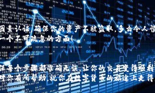   小狐錢包提幣到歐易的詳細操作指南 / 
 guanjianci 小狐錢包, 提幣, 歐易 /guanjianci 

引言
在數字貨幣的世界里，錢包和交易所就像是我們生活中的銀行和ATM機。特別是對許多初學者來說，小狐錢包（Fox Wallet）和歐易（OKEx）是兩個非常受歡迎的應用。那么，如何將小狐錢包中的幣提取到歐易呢？這個過程其實并不復雜，只要你跟著我們的步驟，就可以順利完成。

第一步：準備工作
在開始之前，我們需要確保你已經做好了必要的準備工作。這包括：
ul
  li安裝并注冊小狐錢包和歐易賬號。/li
  li確保你已經在小狐錢包中擁有了要提取的數字貨幣。/li
  li確認歐易上能夠接受你要提幣的數字貨幣，例如BTC、ETH等。/li
/ul
只有在做好這些準備工作后，你才能順利進行提幣操作。因此，請仔細檢查！

第二步：獲取歐易的提幣地址
提幣的第一步是獲取你在歐易的提幣地址。這是一個非常重要的環(huán)節(jié)，因為它是讓你的幣有地方去的“地址”。操作步驟如下：
ol
  li登錄你的歐易賬戶。/li
  li在界面中找到“資產”或“錢包”選項。/li
  li選擇“提幣”，找到你想要提取的幣種。/li
  li點擊“獲取地址”或“新增地址”，系統會為你生成一個提幣地址。/li
/ol
確保復制此地址，萬一輸錯了，可就麻煩了。小心是成功的一半，確保你的地址正確無誤，多么令人振奮！

第三步：在小狐錢包中發(fā)起提幣
現在你已經有了歐易的提幣地址，接下來就可以在小狐錢包中發(fā)起提幣了。步驟如下：
ol
  li打開你的小狐錢包，輸入密碼登錄。/li
  li在錢包界面中，選擇你想提幣的幣種。/li
  li找到“提幣”或“發(fā)送”選項。/li
  li在提幣頁面中，粘貼你從歐易復制的提幣地址。/li
  li輸入你想要提取的數量，并確認所有信息無誤。/li
/ol
在這里務必要檢查多次你的提幣地址和數量，以防止任何錯誤的發(fā)生。畢竟，一旦進行交易，將無法逆轉！

第四步：確認交易
完成以上步驟后，你將看到提幣的確認界面。小狐錢包會要求你確認這筆交易的所有細節(jié)。在這一關頭，我們要再次檢查一遍：
ul
  li提幣地址是否正確？/li
  li提幣數量是否符合預期？/li
  li手續(xù)費是否在可承受范圍內？/li
/ul
確認無誤后，點擊“確認”或者“發(fā)送”。多么令人興奮的時刻，即將把你的資產轉移到另一個平臺！

第五步：等待交易確認
一旦你確認了提幣請求，接下來的事情就交給區(qū)塊鏈網絡了。此時，你需要耐心等待，通常交易會在幾分鐘到幾小時之間完成。如果你覺得等待有些漫長，可以在歐易查看當前的交易狀況。
如果在這個過程中出現了問題，比如提幣未到賬，首先要檢查小狐錢包的交易記錄，確認交易是否成功。如果交易狀態(tài)顯示為“已完成”，但歐易仍在等待，那可能是區(qū)塊鏈的一些延遲，建議你耐心等待！

第六步：在歐易確認到賬
如果你的提幣交易順利進行，那么在你再次登錄歐易時，就會在錢包中看到這筆剛剛到賬的資金。當你看到這筆資金時，是不是感到非常激動呢？
這時，你可以選擇繼續(xù)進行交易，或者查看市場的走勢！

關于安全性的重要提醒
在進行數字貨幣交易時，安全性是最重要的因素之一。無論是小狐錢包還是歐易，都需要你設置復雜的密碼，啟用雙因素認證，確保你的資產不被盜取。多么令人憤怒的是，許多用戶因為忽視安全問題而遭受損失！
建議定期檢查你的錢包安全設置，尤其是在頻繁交易后。總之，想要在數字貨幣市場中保住自己的資產，安全問題是一個不可疏忽的方面！

總結
通過以上步驟，你將能順利地將小狐錢包中的幣提幣到歐易。盡管這個過程聽起來簡單，但細節(jié)卻非常重要。務必確保每個步驟都準確無誤，讓你的交易變得順利而愉快。
無論是剛入門的新人，還是經驗豐富的玩家，了解如何安全、順利地進行數字貨幣交易都是一項必備技能。希望本文對你有所幫助，祝你在數字貨幣的旅途上走得更遠，更穩(wěn)！多么令人激動的未來！