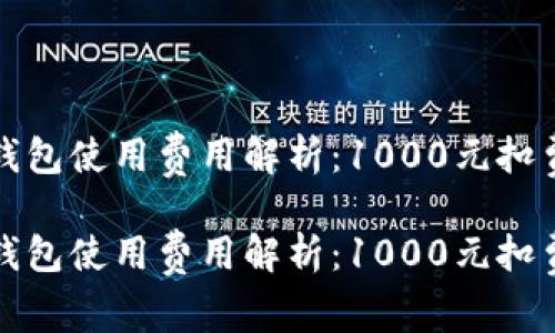 數(shù)字錢包使用費用解析：1000元扣費明細(xì)

數(shù)字錢包使用費用解析：1000元扣費明細(xì)