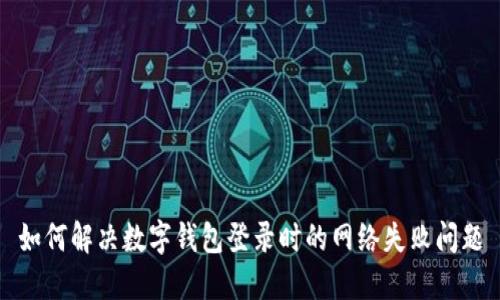 如何解決數(shù)字錢包登錄時(shí)的網(wǎng)絡(luò)失敗問(wèn)題