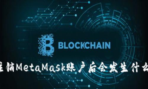 注銷MetaMask賬戶后會發(fā)生什么？