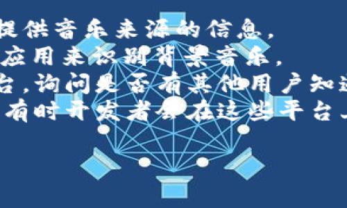 小狐錢包背景音樂的名稱可能并沒有一個特定的官方名稱，因為不同的版本和更新可能會使用不同的音樂。為了找到具體的音樂，可以嘗試以下方法：

1. **在應(yīng)用內(nèi)查找**：一些應(yīng)用可能會在設(shè)置或幫助頁面中提供音樂來源的信息。
2. **音頻識別應(yīng)用**：使用像Shazam或SoundHound這樣的應(yīng)用來識別背景音樂。
3. **論壇和社群**：訪問小狐錢包的用戶論壇或社交媒體平臺，詢問是否有其他用戶知道該背景音樂的名稱。
4. **官方網(wǎng)站**：查看小狐錢包的官方網(wǎng)站或社交媒體更新，有時開發(fā)者會在這些平臺上分享應(yīng)用的音樂信息。

如果你還有其他具體問題或需要進(jìn)一步的幫助，請告訴我！