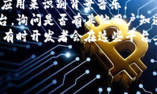 小狐錢包背景音樂的名稱可能并沒有一個特定的官方名稱，因為不同的版本和更新可能會使用不同的音樂。為了找到具體的音樂，可以嘗試以下方法：

1. **在應(yīng)用內(nèi)查找**：一些應(yīng)用可能會在設(shè)置或幫助頁面中提供音樂來源的信息。
2. **音頻識別應(yīng)用**：使用像Shazam或SoundHound這樣的應(yīng)用來識別背景音樂。
3. **論壇和社群**：訪問小狐錢包的用戶論壇或社交媒體平臺，詢問是否有其他用戶知道該背景音樂的名稱。
4. **官方網(wǎng)站**：查看小狐錢包的官方網(wǎng)站或社交媒體更新，有時開發(fā)者會在這些平臺上分享應(yīng)用的音樂信息。

如果你還有其他具體問題或需要進(jìn)一步的幫助，請告訴我！