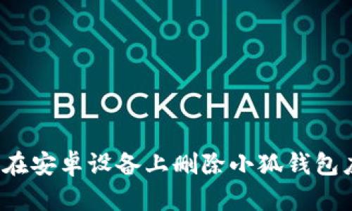 如何在安卓設(shè)備上刪除小狐錢包應(yīng)用？