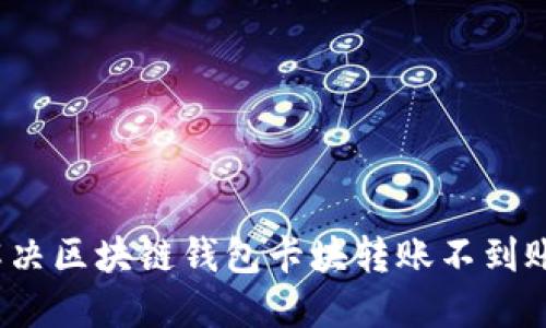 如何解決區(qū)塊鏈錢包卡塊轉(zhuǎn)賬不到賬問題？