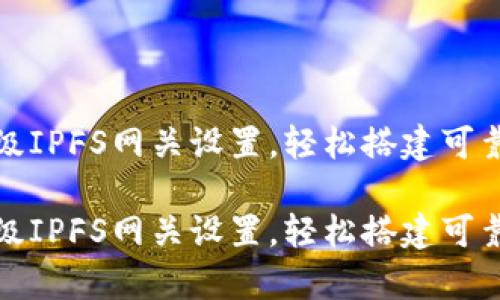 小狐錢包高級IPFS網(wǎng)關(guān)設(shè)置，輕松搭建可靠的存儲方案

小狐錢包高級IPFS網(wǎng)關(guān)設(shè)置，輕松搭建可靠的存儲方案