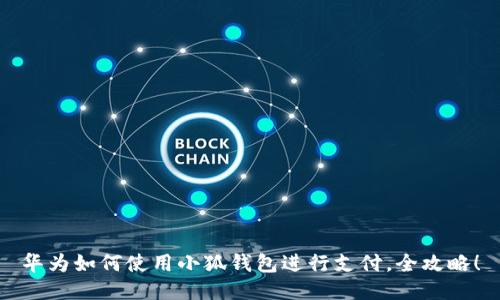 華為如何使用小狐錢包進(jìn)行支付，全攻略！