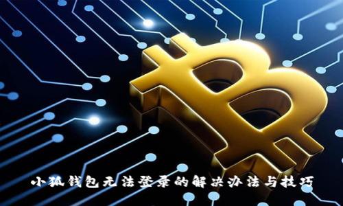 小狐錢包無(wú)法登錄的解決辦法與技巧