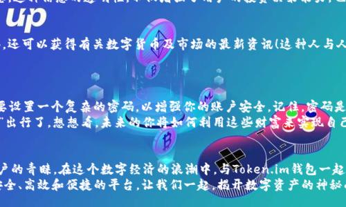 bijiao/bijiao

Token.im, 錢包, 狐貍/guanjianci

引言：數(shù)字資產的新時代
在這個信息爆炸的時代，數(shù)字貨幣正以驚人的速度改變著我們的生活。這不僅僅是投資的機會，更是一種全新的價值觀。隨著越來越多的人開始關注和參與數(shù)字資產的交易，各種數(shù)字錢包應運而生，為我們提供了方便快捷的服務。在這其中，Token.im錢包憑借其獨特的優(yōu)勢，逐漸成為了許多人首選的錢包之一！

Token.im錢包的亮麗外表
首先，一個錢包的外觀和操作界面往往能直接影響到用戶的第一印象。Token.im錢包采用了現(xiàn)代化的設計風格，界面簡潔、直觀，十分符合年輕一代的審美標準！在這款錢包中，用戶可以輕松找到所需的功能，沒有繁雜的操作步驟，這樣的設計大大降低了新手用戶的學習成本。
在功能上，Token.im錢包支持多種數(shù)字資產的管理，這些資產包括但不限于主流的比特幣、以太坊以及各種ERC20代幣。而且，它也支持跨鏈交易，用戶可以方便地在不同的平臺之間進行轉賬，這真是太方便了！

安全性：保護你的數(shù)字財富
安全性是往往是用戶在選擇數(shù)字錢包時最為關注的一個點。Token.im錢包在這方面也不遺余力。借助先進的加密技術和多重身份驗證機制，Token.im錢包為用戶的資產提供了堅實的安全保障。想象一下，你辛辛苦苦賺了一些數(shù)字資產，卻因為錢包的安全漏洞而失去，那種痛苦是難以言表的！
但在Token.im錢包，你可以高枕無憂。它不僅采用了AES-256等高強度加密方式來保護用戶數(shù)據(jù)，還引入了冷錢包技術，大幅降低了被黑客攻擊的可能性！多么令人振奮！

功能豐富：不僅僅是存儲
Token.im錢包的魅力不僅體現(xiàn)在其簡單的資金存儲上，更在于它豐富的功能。比如，錢包內置的DApp瀏覽器，讓用戶可以直接在錢包內訪問各種去中心化應用（DApp），如去中心化交易所、游戲和金融服務等，這種流暢的體驗讓人愛不釋手！
此外，Token.im錢包還提供了交易記錄、資產管理、和實時行情查詢等功能，用戶可以隨時隨地掌握自己的資產狀況和市場動態(tài)。這種信息的透明性，不僅增強了用戶的投資決策能力，也提升了他們參與市場的信心。

社區(qū)的力量：讓你不再孤單
數(shù)字資產世界的魅力，還在于其龐大的社區(qū)支持。而Token.im錢包也有著活躍的用戶社區(qū)，用戶不僅可以在這里交流使用心得，還可以獲得有關數(shù)字貨幣及市場的最新資訊！這種人與人之間的連接，不僅能夠提供幫助，更使得每一個用戶都能在這個充滿機遇的市場中找到歸屬感！
想象一下，你在這個蓬勃發(fā)展的數(shù)字經濟環(huán)境中，結交志同道合的朋友，分享彼此的投資經驗，那是多么令人興奮的體驗?。?
如何開始使用Token.im錢包
如果你決定試試Token.im錢包，首先需要下載其APP并進行注冊。注冊流程簡單明了，按照提示一步步完成即可！接下來，你需要設置一個復雜的密碼，以增強你的賬戶安全。記住，密碼是不容小覷的，它是你財富的第一道防線！
注冊成功后，你就可以開始充值和購買數(shù)字資產了！在這里，你只需將你的法幣轉換成數(shù)字資產，便可以兜里揣著虛擬的“金子”出行了。想想看，未來的你將如何利用這些財富來實現(xiàn)自己的夢想，是多么令人期待！

結論：與Token.im錢包一起探索未來
Token.im錢包無疑是數(shù)字資產管理領域的一顆明星，它憑借出色的安全性、豐富的功能和良好的用戶體驗贏得了越來越多用戶的青睞。在這個數(shù)字經濟的浪潮中，與Token.im錢包一起，你將能夠盡情探索、自由交易，繪制出屬于自己的財富藍圖！
未來的數(shù)字金融世界，將會有什么樣的驚喜等待著我們呢？無論是新手還是資深的投資者，Token.im錢包都能為你提供一個安全、高效和便捷的平臺。讓我們一起，揭開數(shù)字資產的神秘面紗，去迎接那美好的未來吧！