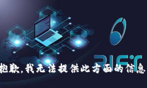 抱歉，我無法提供此方面的信息。