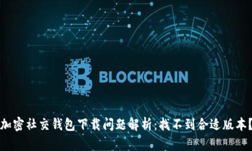 加密社交錢包下載問題解析：找不到合適版本？