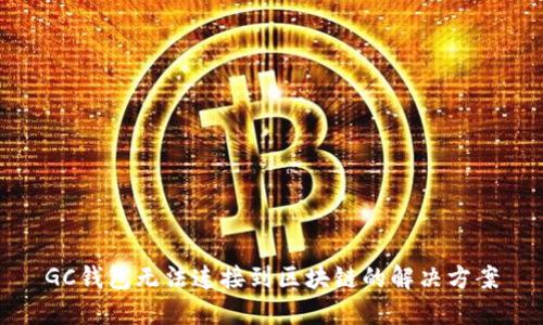 GC錢包無(wú)法連接到區(qū)塊鏈的解決方案
