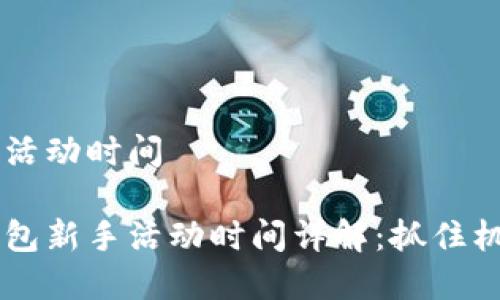 順豐數(shù)字錢包活動時間

主順豐數(shù)字錢包新手活動時間詳解：抓住機(jī)會，享受優(yōu)惠！