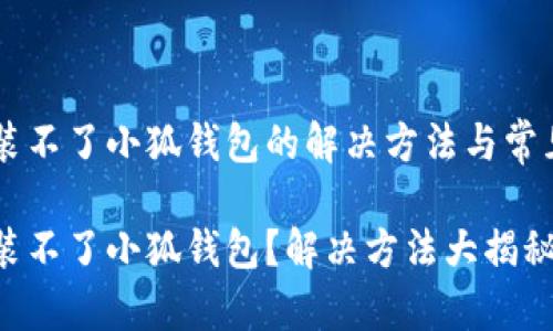 手機裝不了小狐錢包的解決方法與常見問題

手機裝不了小狐錢包？解決方法大揭秘！
